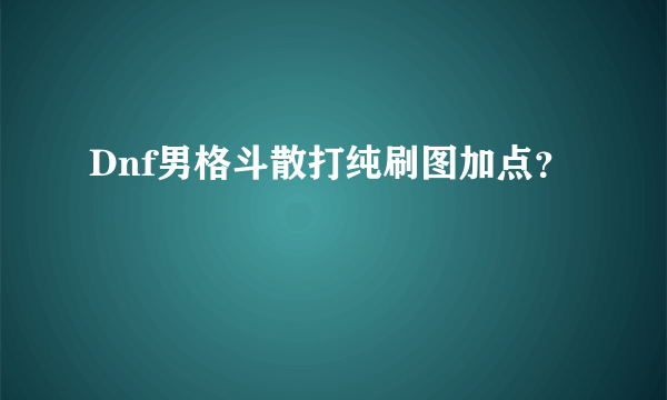 Dnf男格斗散打纯刷图加点？