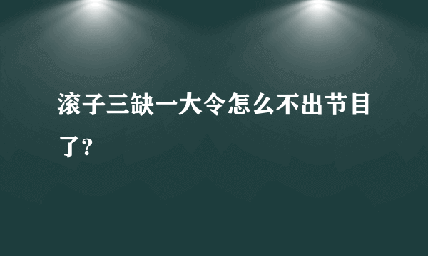 滚子三缺一大令怎么不出节目了?