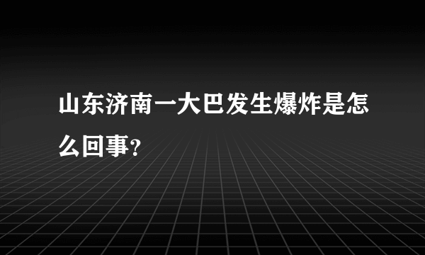 山东济南一大巴发生爆炸是怎么回事？