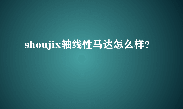 shoujix轴线性马达怎么样？