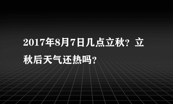 2017年8月7日几点立秋？立秋后天气还热吗？