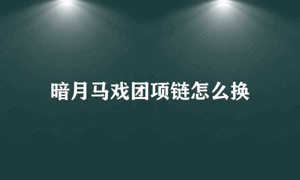 暗月马戏团项链怎么换