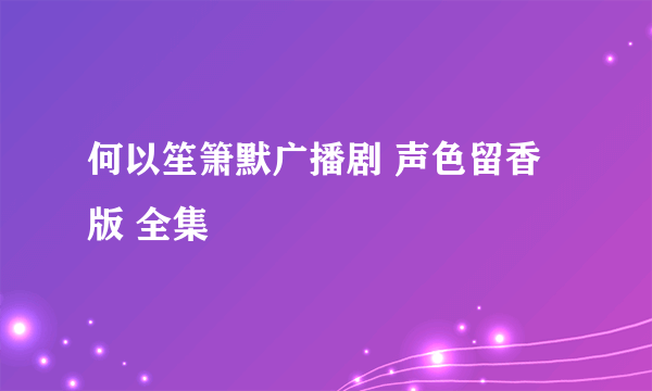 何以笙箫默广播剧 声色留香版 全集