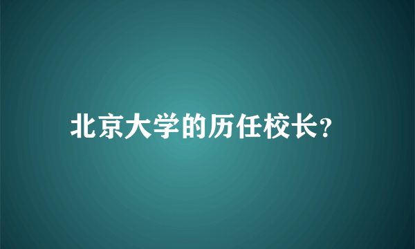 北京大学的历任校长？