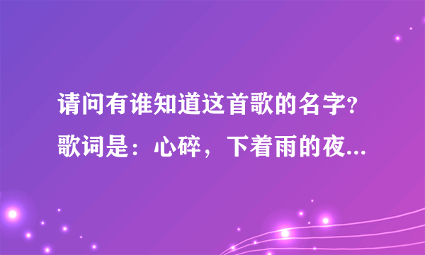 请问有谁知道这首歌的名字？歌词是：心碎，下着雨的夜，整个世界都在流泪？