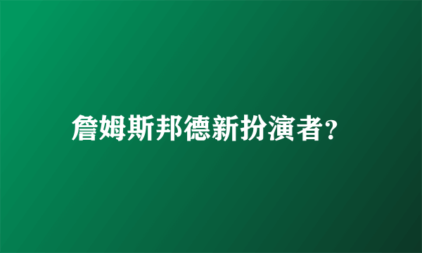 詹姆斯邦德新扮演者？