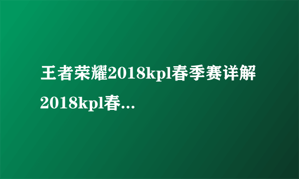 王者荣耀2018kpl春季赛详解 2018kpl春季赛什么时候