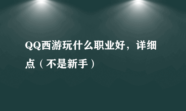 QQ西游玩什么职业好，详细点（不是新手）