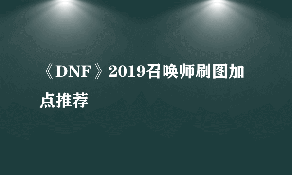 《DNF》2019召唤师刷图加点推荐