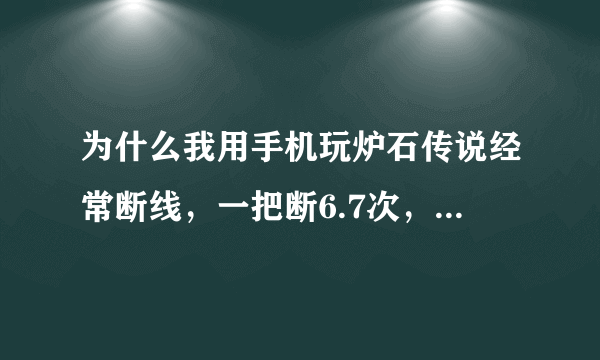 为什么我用手机玩炉石传说经常断线，一把断6.7次，有没有方法解决，救解。