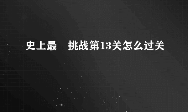 史上最囧挑战第13关怎么过关