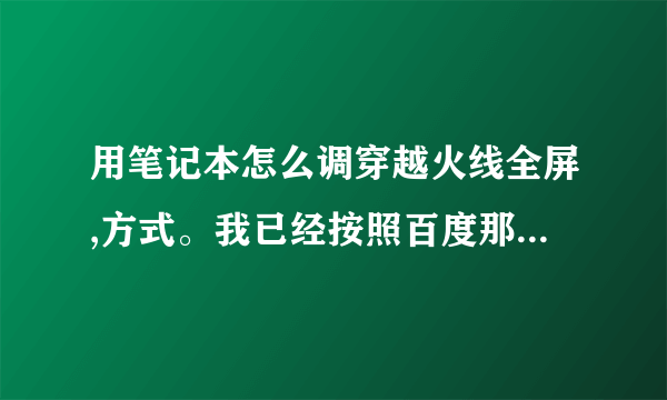 用笔记本怎么调穿越火线全屏,方式。我已经按照百度那些方法,把四改成三了可是?还是有黑边还是不能全屏