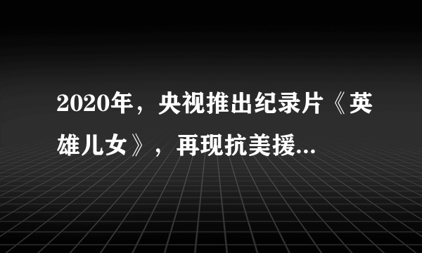 2020年，央视推出纪录片《英雄儿女》，再现抗美援朝的历史图景和深刻内涵。抗美援朝精神是一种（　　）A.个体生命的接续B.社会关系的接续C.精神信念的接续D.物质文明的接续