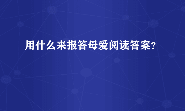 用什么来报答母爱阅读答案？