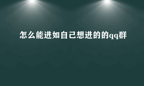 怎么能进如自己想进的的qq群