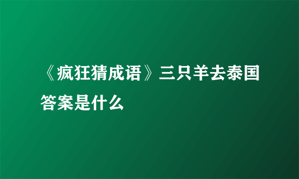 《疯狂猜成语》三只羊去泰国答案是什么