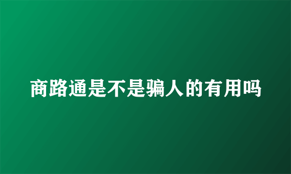 商路通是不是骗人的有用吗