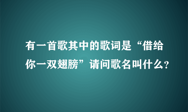 有一首歌其中的歌词是“借给你一双翅膀”请问歌名叫什么？