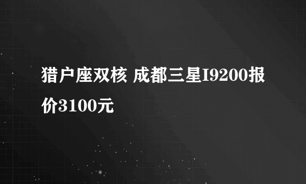 猎户座双核 成都三星I9200报价3100元