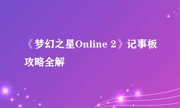 《梦幻之星Online 2》记事板攻略全解