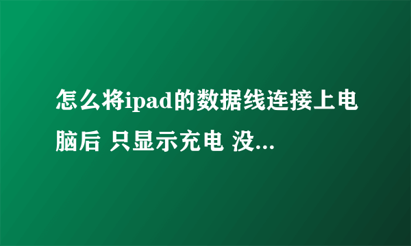 怎么将ipad的数据线连接上电脑后 只显示充电 没其他反应 是电脑的問題还是ipad的問題啊