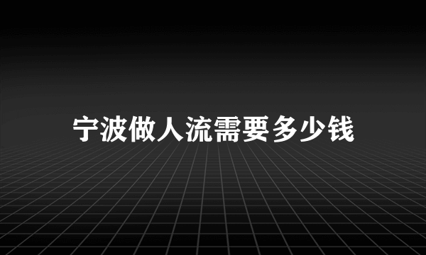 宁波做人流需要多少钱