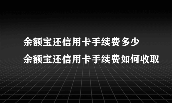 余额宝还信用卡手续费多少 余额宝还信用卡手续费如何收取