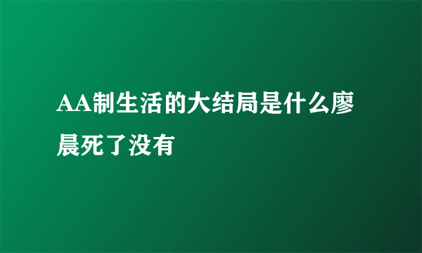 AA制生活的大结局是什么廖晨死了没有