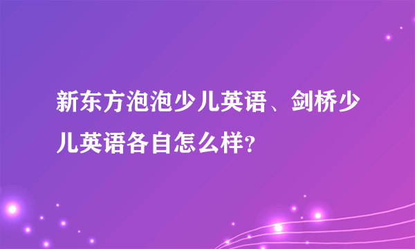 新东方泡泡少儿英语、剑桥少儿英语各自怎么样？