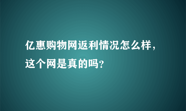 亿惠购物网返利情况怎么样，这个网是真的吗？