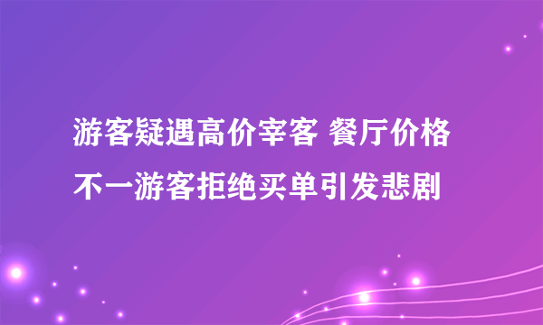 游客疑遇高价宰客 餐厅价格不一游客拒绝买单引发悲剧