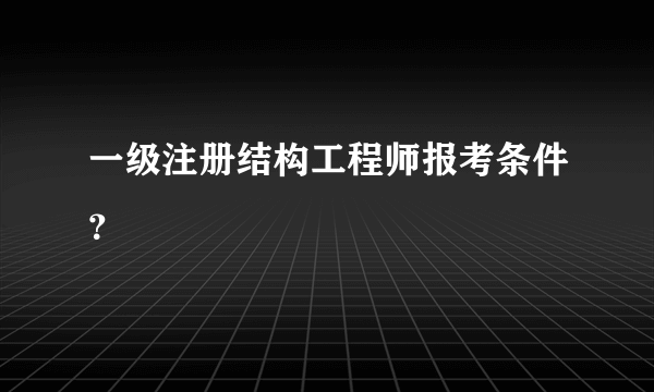 一级注册结构工程师报考条件？