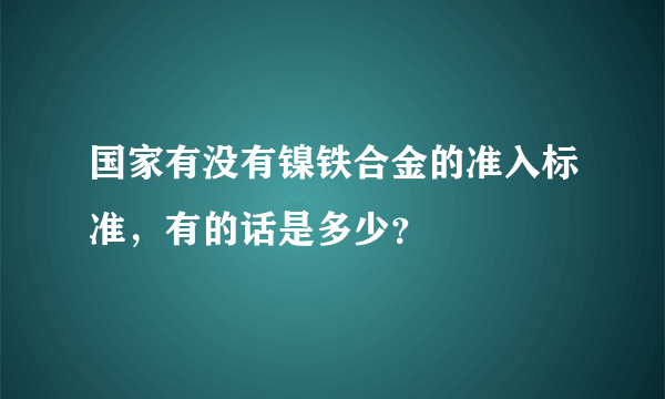 国家有没有镍铁合金的准入标准，有的话是多少？