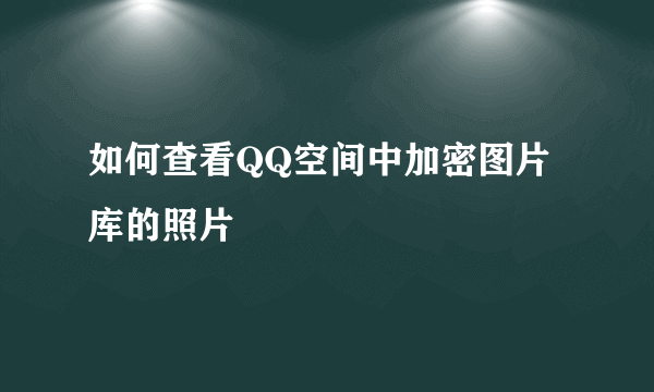 如何查看QQ空间中加密图片库的照片