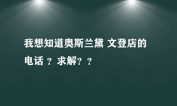 我想知道奥斯兰黛 文登店的电话 ？求解？？