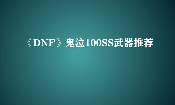 《DNF》鬼泣100SS武器推荐