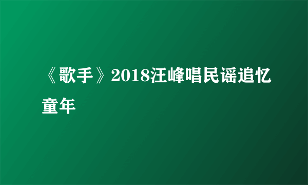 《歌手》2018汪峰唱民谣追忆童年