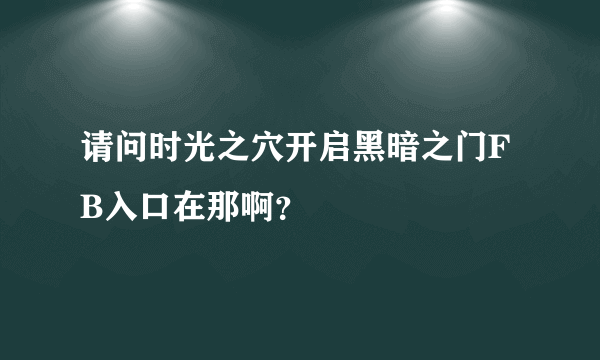 请问时光之穴开启黑暗之门FB入口在那啊？