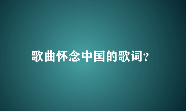 歌曲怀念中国的歌词？