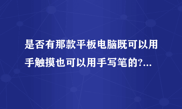 是否有那款平板电脑既可以用手触摸也可以用手写笔的? 还是这两者不可兼容?