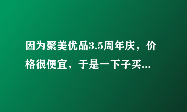 因为聚美优品3.5周年庆，价格很便宜，于是一下子买了很多，但刚才看到网友说聚美上卖的是假货