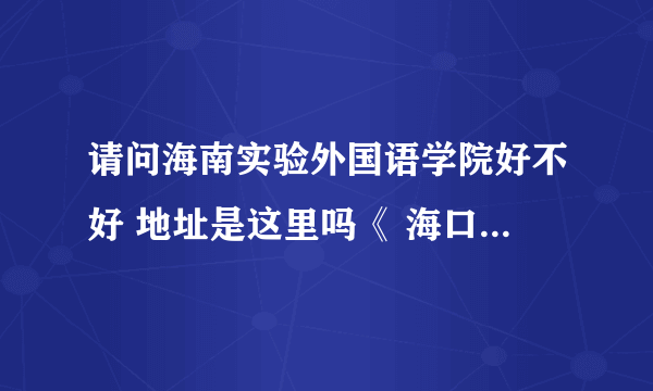 请问海南实验外国语学院好不好 地址是这里吗《 海口市海甸三西路15号（海口市教育局院内）》