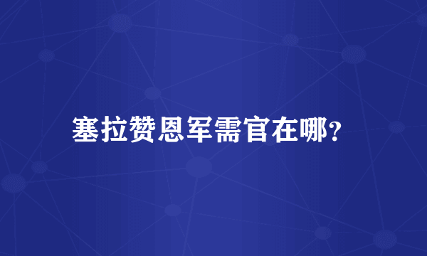 塞拉赞恩军需官在哪？