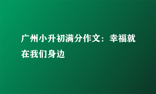 广州小升初满分作文：幸福就在我们身边