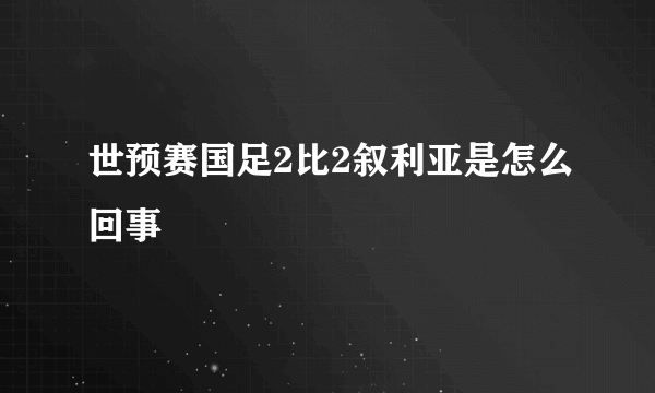 世预赛国足2比2叙利亚是怎么回事