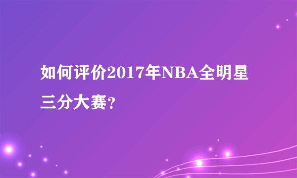 如何评价2017年NBA全明星三分大赛？