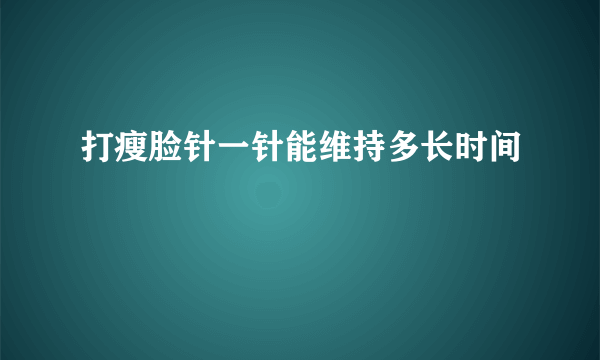 打瘦脸针一针能维持多长时间