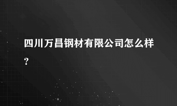 四川万昌钢材有限公司怎么样？