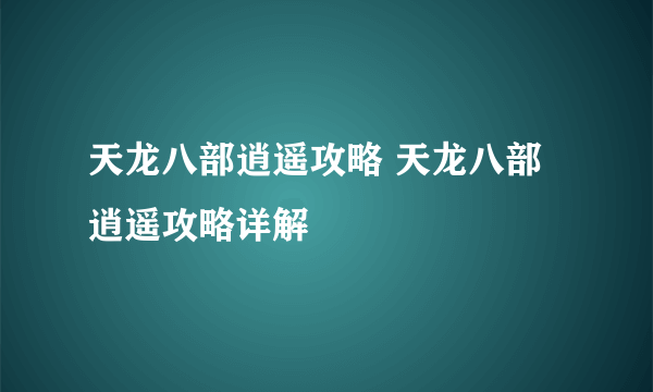 天龙八部逍遥攻略 天龙八部逍遥攻略详解