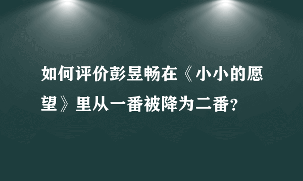 如何评价彭昱畅在《小小的愿望》里从一番被降为二番？